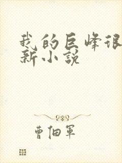 我的巨峰很软最新小说