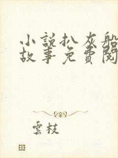 小说扒灰船上的故事免费阅读