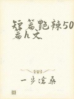 短篇艳辣500篇h文