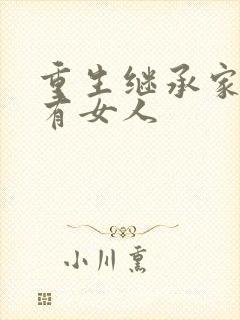 重生继承家族所有女人