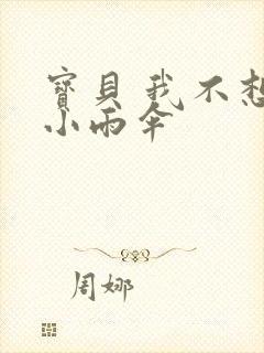 宝贝 我不想带小雨伞