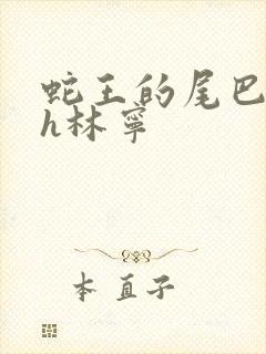 蛇王的尾巴高ah林宁