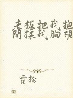 老板把我抱进房间揉我胸视频