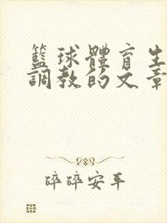 篮球体育生激荡调教的文章