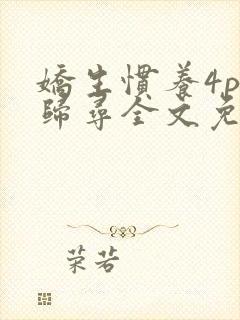 娇生惯养4ph归寻全文免费阅读