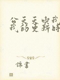 公天天吃我奶躁我的更新时间