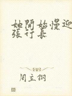 她开始慢迎迎合张行长