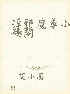 浮邪魔尊小说笔趣阁