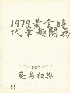 1979黄金时代笔趣阁无弹窗无错版