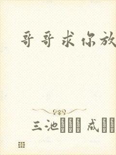 哥哥求你放了我