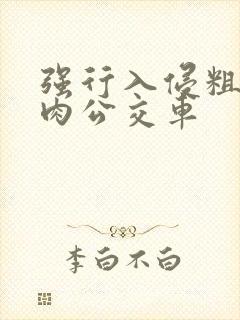 强行入侵粗暴h肉公交车