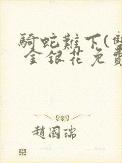 骑蛇难下(双) 金银花免费阅读完整版