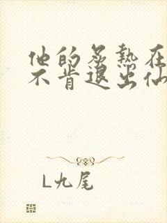 他的炙热在我那不肯退出仙侠