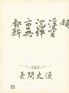 都市沉浮超前最新无弹窗