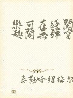 乐可在线阅读笔趣阁无弹窗