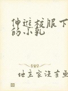 伸进校服下白嫩的小乳