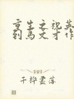 重生之祝英台遇到马文才作者:问鹿