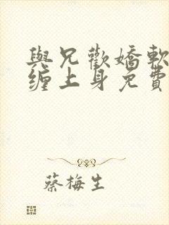 与兄欢娇软嫡女缠上身免费阅读