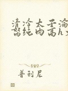 清冷太子沦为禁胬纯肉高h文