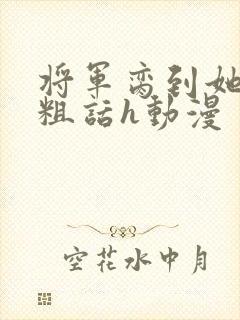 将军脔到她哭h粗话h动漫