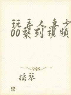 玩弄人妻少妇500系列视频