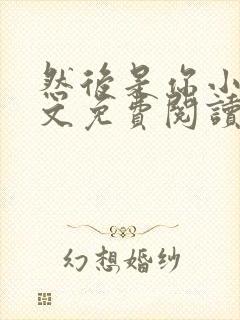 然后是你小说全文免费阅读