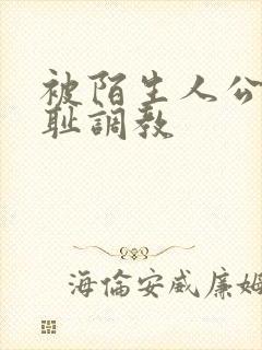 被陌生人公开羞耻调教