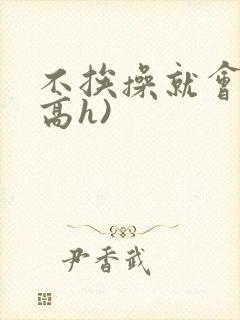 不挨操就会死(高h)