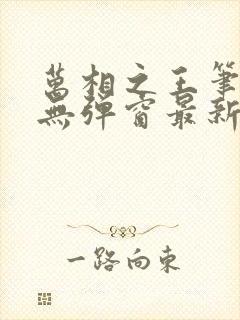 万相之王笔趣阁无弹窗最新章节