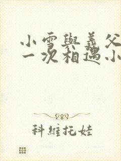 小雪与义父的第一次相遇小说