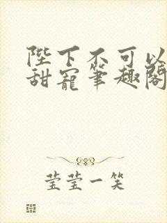 陛下不可以糙汉甜宠笔趣阁