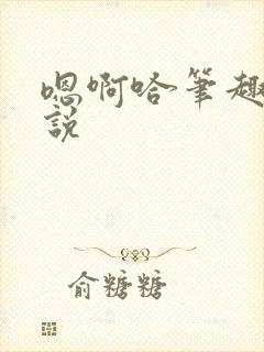 嗯啊哈笔趣阁小说