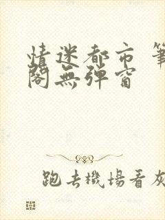 情迷都市 笔趣阁无弹窗