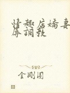 情趣店娇妻被屈辱调教