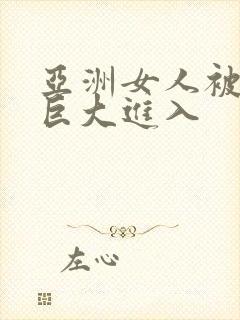 亚洲女人被黑人巨大进入