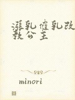 涨乳催乳改造调教公主