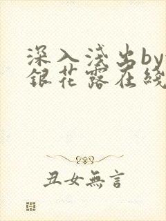 深入浅出by金银花露在线全文免费阅读笔趣阁