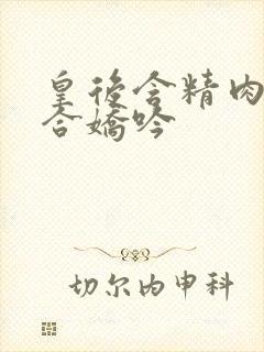 皇后含精肉臀迎合娇吟