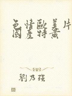 色情欧美片午夜国产特黄