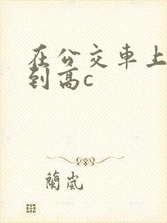 在公交车上被弄到高c