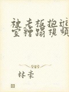 被老板抱进办公室糟蹋视频