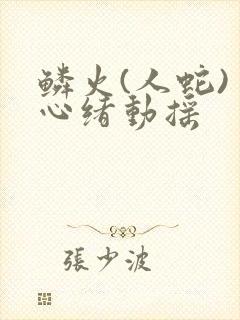 鳞火(人蛇) 心绪动摇