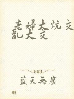 老妇大炕交换配乱大交