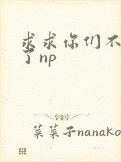 求求你们不要做了np