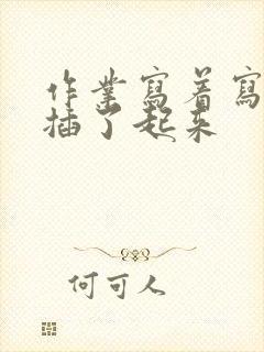 作业写着写着就插了起来