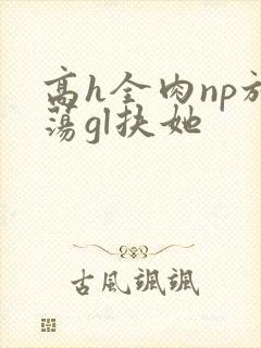 高h全肉np放荡gl扶她