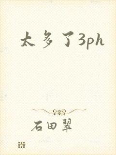 太多了3ph
