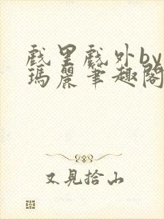 戏里戏外by苏玛丽笔趣阁