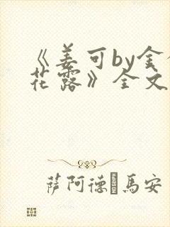《姜可by金银花露》全文免费阅读