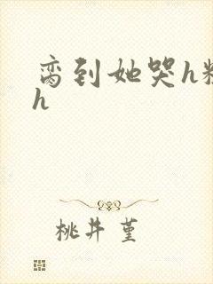 脔到她哭h粗话h